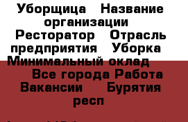 Уборщица › Название организации ­ Ресторатор › Отрасль предприятия ­ Уборка › Минимальный оклад ­ 8 000 - Все города Работа » Вакансии   . Бурятия респ.